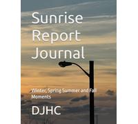 Sunrise Report Journal: Winter, Spring Summer and Fall Moments