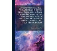 Sun's Spotted Area, 1832-1900. A Statement of the Mean Daily Area in Each Synodic Rotation of the sun, Based Upon Data Collected at the Solar Physics Observatory, South Kensington