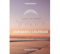 SUNSET TO SUNSET OUR BANTU CALENDAR: Revised Edition, Expanded Research and Information, Scriptural References from a Bantu Biblical Hebrew Perspective, Includes 3 Years