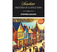 Sunshine Sketches of a Little Town: Classic Canadian Small Town and Rural Fiction - Annotated Edition