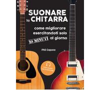 Suonare la chitarra. Come migliorare esercitandoti solo 10 minuti al giorn...