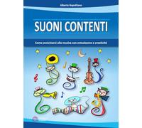 Suoni contenti. Come avvicinarsi alla musica con entusiasmo e creatività -...