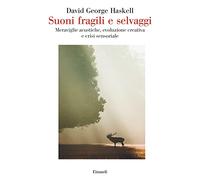 Suoni fragili e selvaggi. Meraviglie acustiche, evoluzione creativa e crisi sensoriale