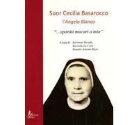 Suor Cecilia Basarocco. L'Angelo Bianco. «Sparàti macari a mia»