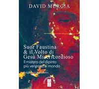 Suor Faustina & il volto di Gesù misericordioso. Il mistero del dipinto più venerato al mondo