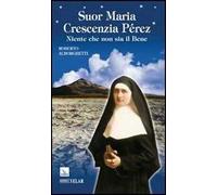 Suor Maria Crescenzia Pérez. Niente che non sia il Bene
