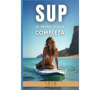 SUP: Stand Up Paddle La prima guida completa tra tecnica, respiro e libertà
