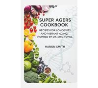 Super Agers Cookbook: Recipes for Longevity and Vibrant Aging, Inspired by Dr. Eric Topol