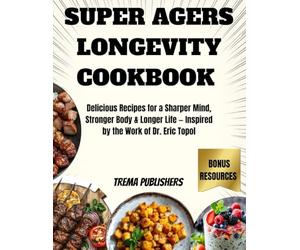 SUPER AGERS LONGEVITY COOKBOOK: Delicious Recipes for a Sharper Mind, Stronger Body & Longer Life - Inspired by the Work of Dr. Eric Topol