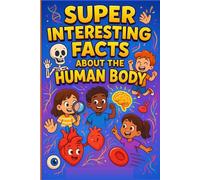 Super Amazing Human Body Facts for Smart Kids: Discover Mind-Blowing Secrets, Fun Trivia, and Wacky Wonders About Your Body!