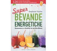 Super bevande energetiche. Benessere e vitalità in un bicchiere
