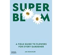 Super Bloom: A Field Guide to Flowers for Every Gardener