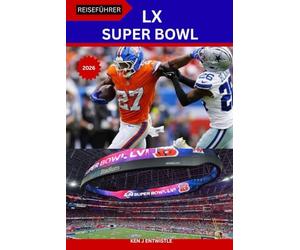 SUPER BOWL LX REISEFÜHRER 2026: Von Stadien bis zu Straßen: Insider-Tipps, Geheimtipps und Super-Bowl-Abenteuer - Was Sie von der 60. NFL-Show erwarten können