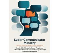 SUPER COMMUNICATOR MASTERY - Modern Edition With Guided Workbook: How to Win Friends, Influence People, and Achieve Breakthrough Success Through Powerful Communication Skills
