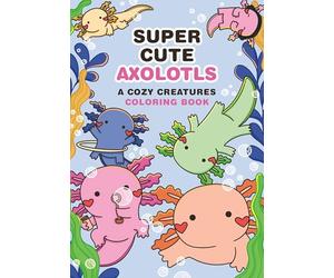 Super-cute Axolotls: A Cozy Creatures Coloring Book