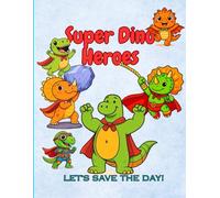 Super Dino Heroes- Let's Save The Day! Super Dino Heroes Coloring Book: Exciting Dinosaur Superpowers and Adventures for Kids Ages 6-12 (Dinosaur Hero Coloring Fun)