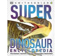 Super Dinosaur Encyclopedia: The Biggest, Fastest, Coolest Prehistoric Creatures