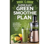Super Easy 10-Day Green Smoothie Plan: Lose Weight, Feel Energized & Get Healthy Quick, Tasty Recipes and a Simple Guide to Detox, Fat-Burning, and Wellness