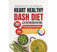 Super Easy 30-Minute Heart Healthy DASH Diet Cookbook for Beginners: Delicious Low-Sodium Recipes to Lower Blood Pressure, Improve Cholesterol and Support Cardiovascular Wellness
