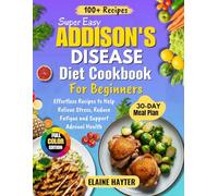 Super Easy Addison's Disease Diet Cookbook For Beginners: Effortless Recipes to Help Relieve Stress, Reduce Fatigue and Support Adrenal Health (Full Color Edition)