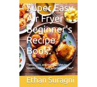 Super Easy Air Fryer Beginner's Recipe Book:: "Tasty, Quick, and Healthy Dishes to Simplify Cooking and Surprise Every Day!"