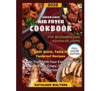 SUPER EASY AIR FRYER COOKBOOK FOR BEGINNERS AND ADVANCED USERS: 1200 Quick, Tasty & Foolproof Recipes to Transform Your Everyday Meals into Crispy, Golden Perfection