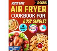 Super Easy Air Fryer Cookbook for Busy Singles: Save Time and Money Without Sacrificing Healthy and Delicious Meals