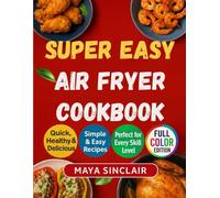 SUPER EASY AIR FRYER COOKBOOK: Recipes For Beginners and Advanced Users