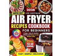 Super Easy Air Fryer Recipes Cookbook For Beginners: Fast. Simple. Delicious. Crispy, Juicy & Healthy Dishes with Full Color Photos, Special Fish and Seafood Chapter, Plus Easy-to-Use Recipe Index