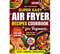 Super Easy Air Fryer Recipes Cookbook For Beginners: Fast. Simple. Delicious. Crispy, Juicy & Healthy Dishes with Full Color Photos, Special Fish and Seafood Chapter, Plus Easy-to-Use Recipe Index