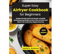 Super Easy Airfryer Cookbook for Beginners 2025: Budget Friendly Quick and Simple, Irriestibly Mouthwatering Recipes to Save Time, Eat Well, and Make Your Loved Ones Happy Every Day