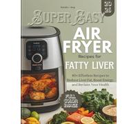 Super Easy AIRFRYER Recipes for Fatty Liver: 80+ Effortless Recipes to Reduce Liver Fat, Boost Energy, and Reclaim Your Health