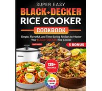 Super Easy BLACK+DECKER Rice Cooker Cookbook: Simple, Flavorful, and Time-Saving Recipes to Master Your BLACK+DECKER Rice Cooker