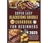 Super Easy Blackstone Griddle Cookbook for Beginners: Quick, Beginner-Friendly Recipes to Master Outdoor Cooking-From Crispy Breakfasts to Juicy Dinners, No Experience Needed