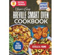 Super Easy Breville Smart Oven Cookbook: Effortless Everyday Meals Made Perfect with Simple, and Satisfying Meals for Every Occasion