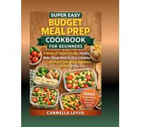 SUPER EASY BUDGET MEAL PREP COOKBOOK FOR BEGINNERS: 4 Weeks of Freezer-Friendly, Healthy Make Ahead Meals for Busy Schedules, Lose Weight, Save Money, and Reduce Food Waste Without Stress