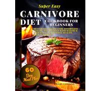 Super Easy Carnivor Diet Cookbook for Beginners: High-Protein, Includes a 60-Day Meal Plan! Meat-based recipes for easy weight management with maximum efficiency and optimal health!