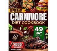 Super Easy Carnivore Diet Cookbook: 2000 Days of Super Easy High-Protein and Low-Carb Recipes with a 49-Day Meal Plan to Boost Energy Burn Fat and Improve Your Health