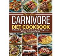 Super Easy Carnivore Diet Cookbook: Deliciously Simple Meat-Only Recipes for Weight Loss, Energy, and Optimal Health