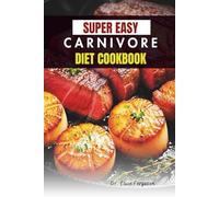 SUPER EASY CARNIVORE DIET COOKBOOK: Easy Whole-Food Recipes to Boost Focus, Energy, and Recovery