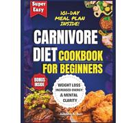 Super Easy Carnivore Diet Cookbook for Beginners: 2000 Days of High-Protein, Low-Carb Meals - A 101-Day Plan for Weight Loss, Increased Energy & Mental Clarity with Super Easy, Delicious Recipes