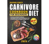 Super Easy Carnivore Diet Cookbook for Beginners: A Carnivore Recipes Cookbook with High-Protein, Low-Carb Meals to Boost Energy and Support Weight ... Full-Color Photos and a 60-Day Meal Plan