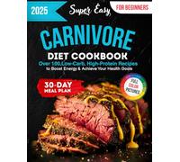 Super Easy Carnivore Diet Cookbook: Over 100 Low-Carb, High-Protein Recipes with Full-Color Pictures and a 30-Day Meal Plan for Beginners to Boost Energy & Achieve Your Health Goals