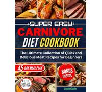 Super Easy Carnivore Diet Cookbook: The Ultimate Collection of Quick and Delicious Meat Recipes for Beginners | Full Color Edition