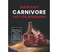 Super Easy Carnivore Diet for Beginners: 300+ Delicious, Budget-Friendly Carnivore Recipes and Meal Plans for Weight Loss, Healing, and Lasting Energy