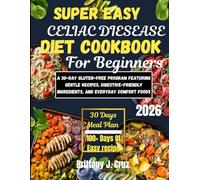Super Easy Celiac Disease Cookbook for Beginners 2026: A 30-Day Gluten-Free Program Featuring Gentle Recipes, Digestive-Friendly Ingredients, and Everyday Comfort Foods