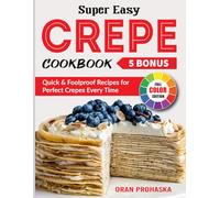 Super Easy Crepe Cookbook: Quick & Foolproof Recipes for Perfect Crepes Every Time