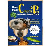 Super Easy Crock Pot Cookbook for Beginners: 150 Delicious Slow-Cooked Recipes for Busy Families With 30 Days Meal Plans and Time-Saving Tips