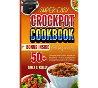 SUPER EASY CROCK POT COOKBOOK FOR BEGINNERS: 50+ Effortless Slow-Cooker Recipes for Busy Days - Perfect for Beginners Seeking Flavorful, No-Fuss Meals