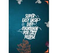Super Easy Dash Diet Cookbook For Busy People: Delicious & Nutritious 5-Ingredient Recipes That Make Healthy Eating Stress-Free for Drop Extra Pounds and Reduce Hypertension Without Losing Flavor